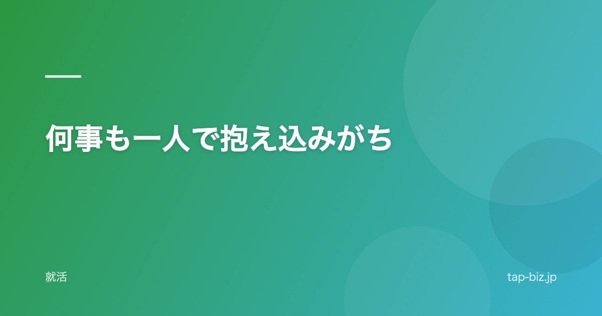 何事も一人で抱え込みがち