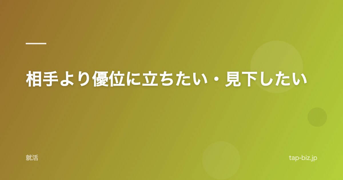 相手より優位に立ちたい・見下したい