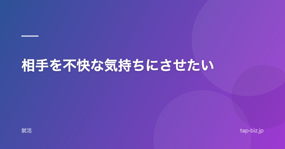 相手を不快な気持ちにさせたい