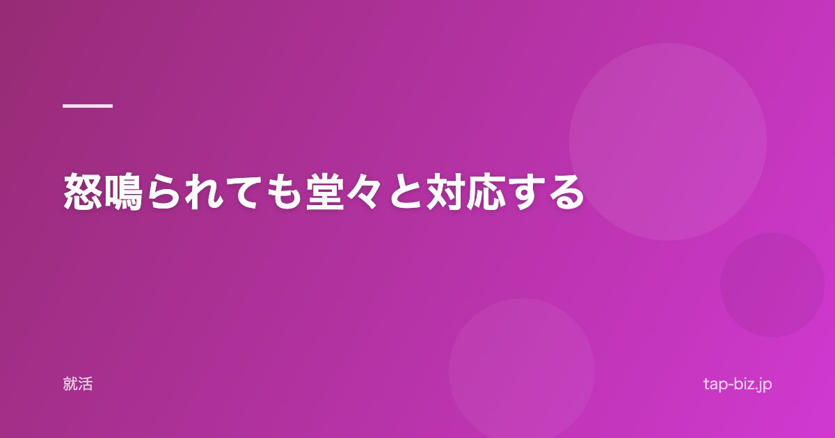 怒鳴られても堂々と対応する