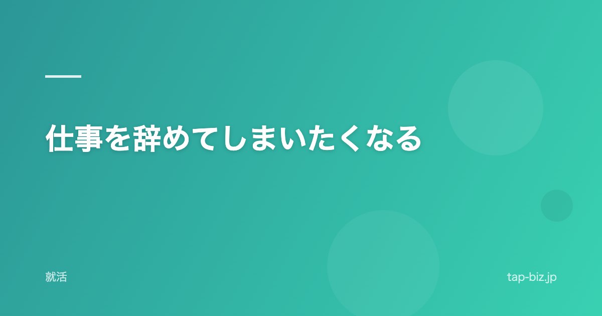 仕事を辞めてしまいたくなる