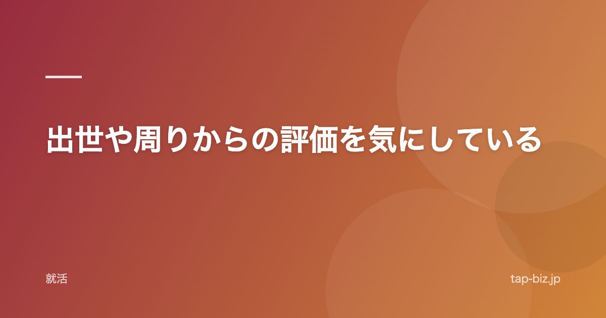 出世や周りからの評価を気にしている