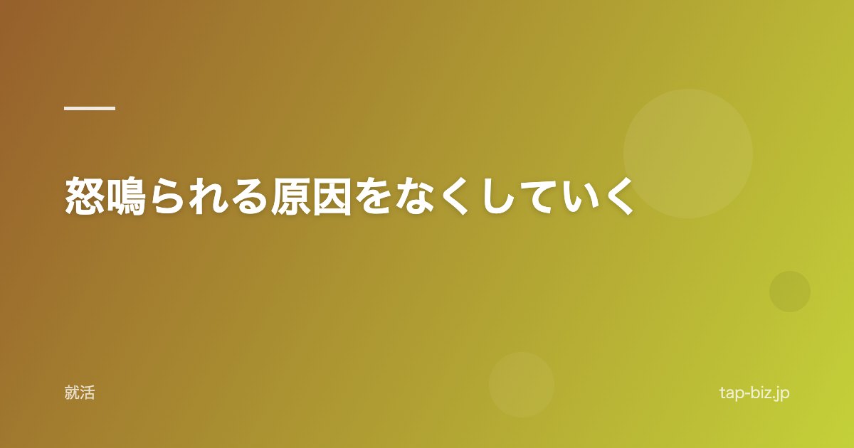 怒鳴られる原因をなくしていく
