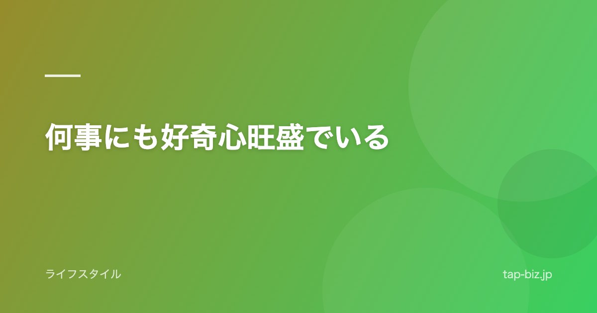 何事にも好奇心旺盛でいる