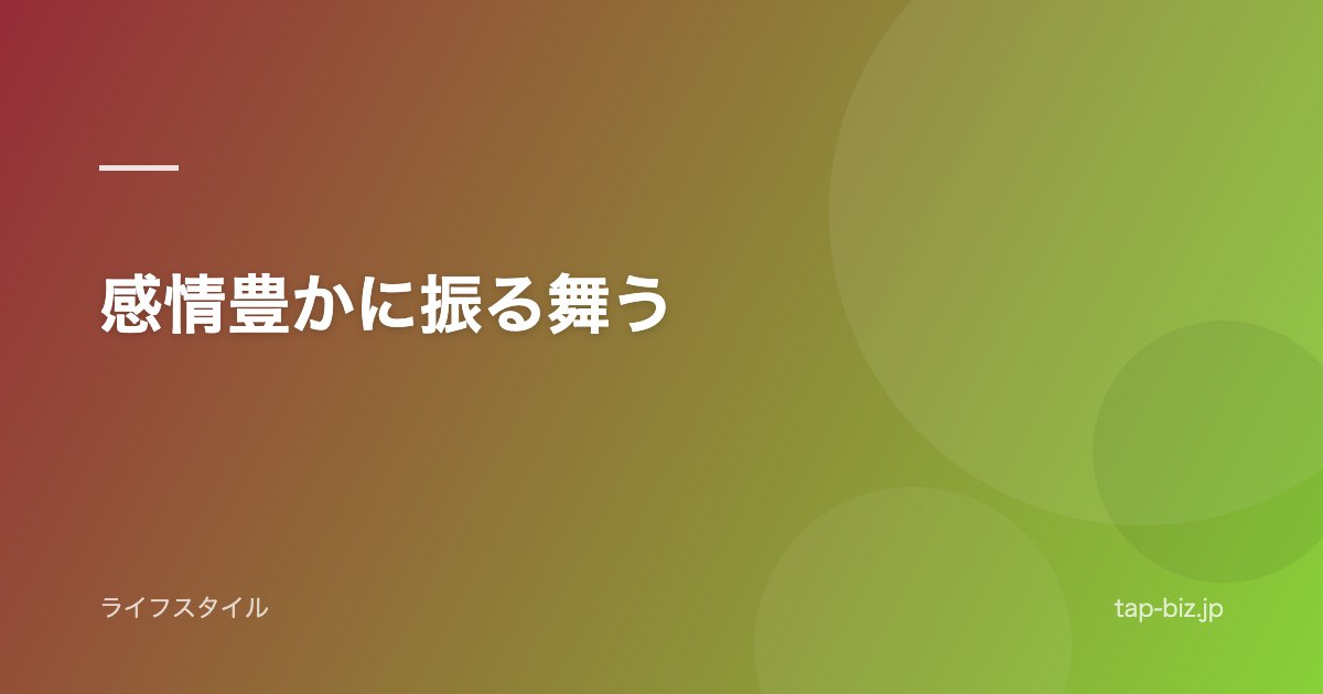 感情豊かに振る舞う