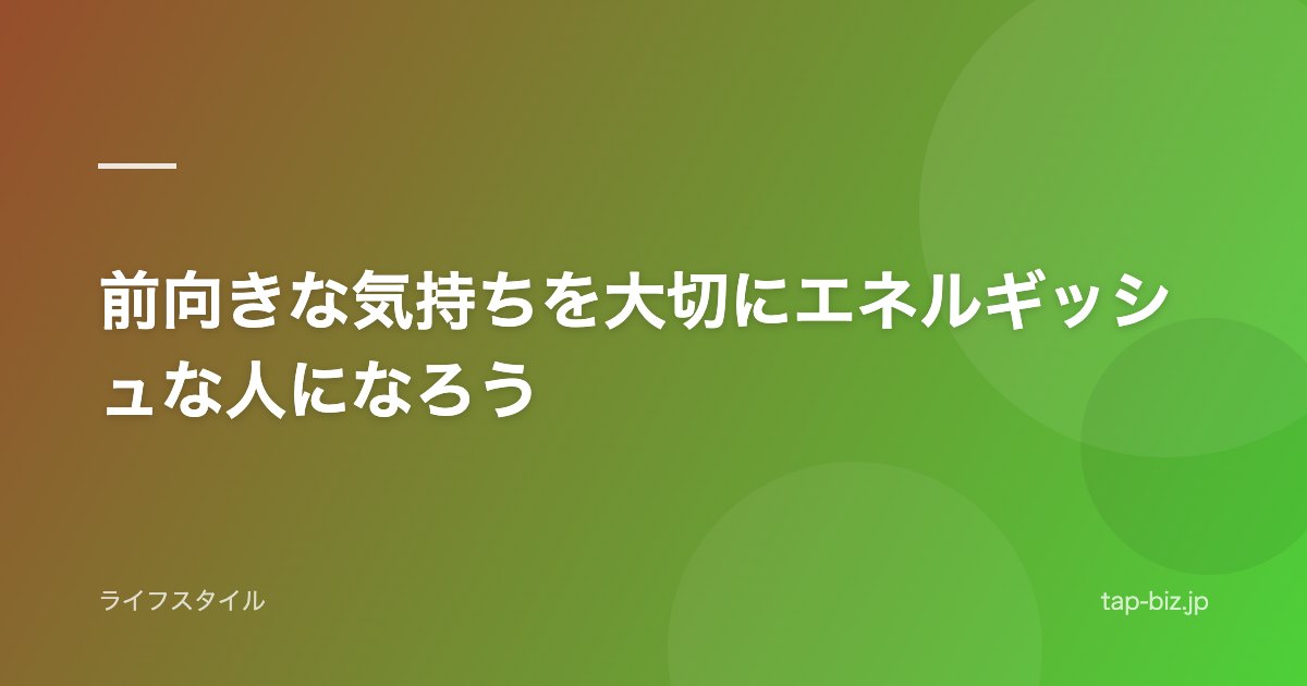 前向きな気持ちを大切にエネルギッシュな人になろう