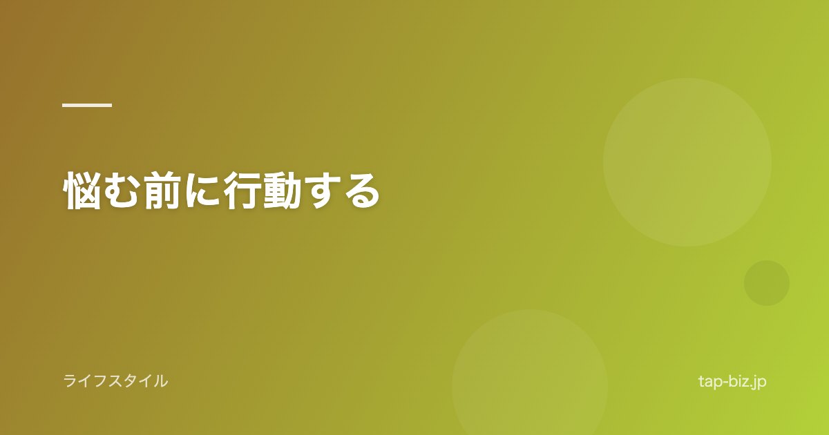 悩む前に行動する