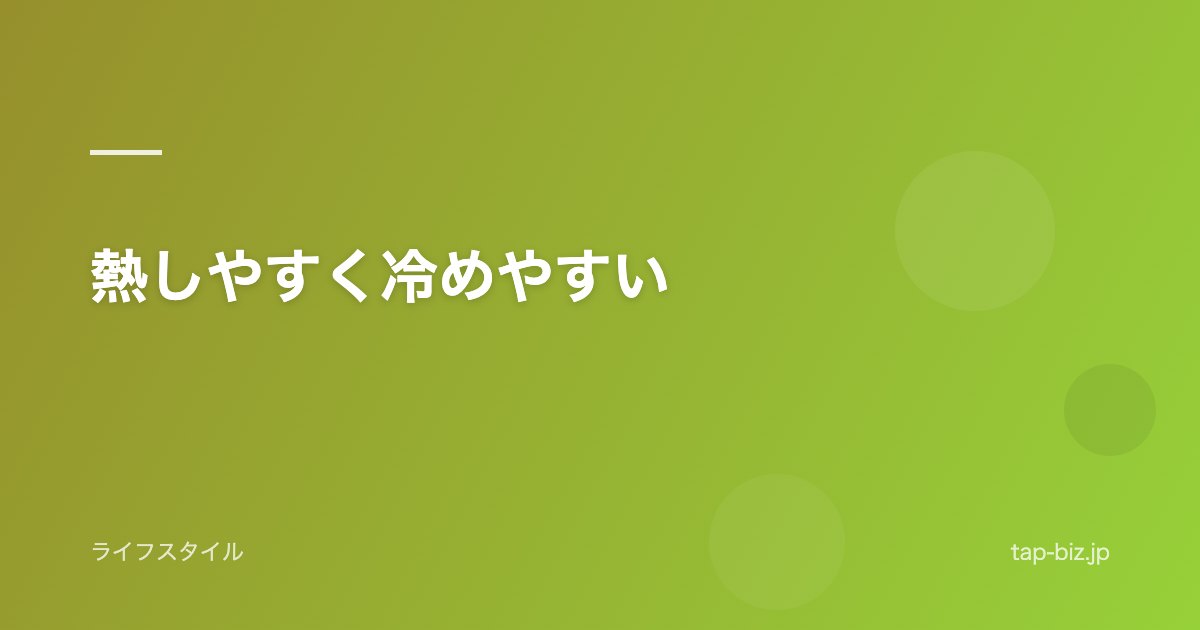 熱しやすく冷めやすい