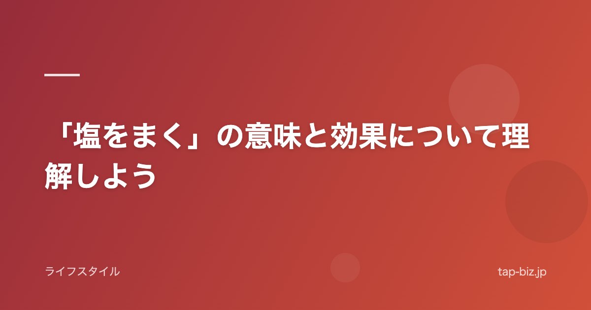 「塩をまく」の意味と効果について理解しよう