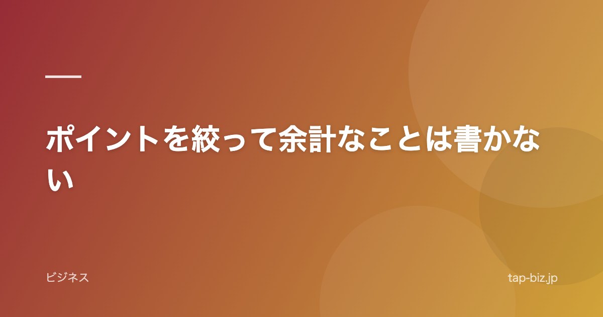 ポイントを絞って余計なことは書かない