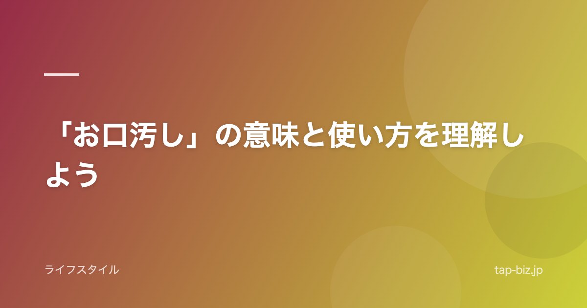 「お口汚し」の意味と使い方を理解しよう