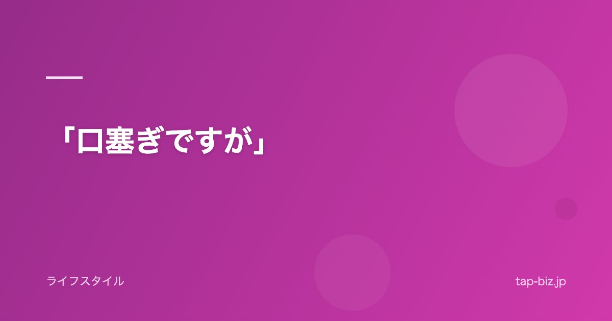 「口塞ぎですが」