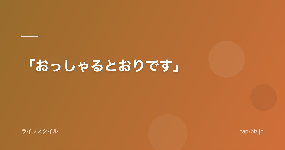 「おっしゃるとおりです」