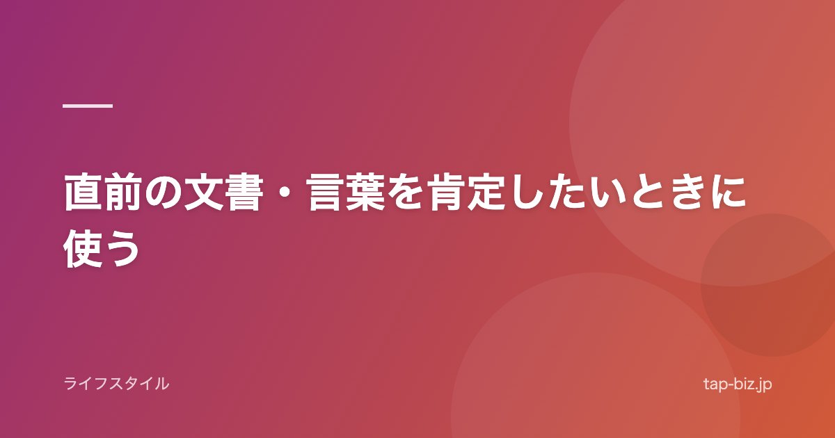 直前の文書・言葉を肯定したいときに使う