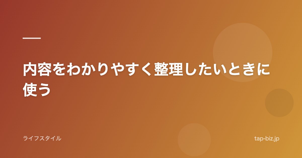 内容をわかりやすく整理したいときに使う