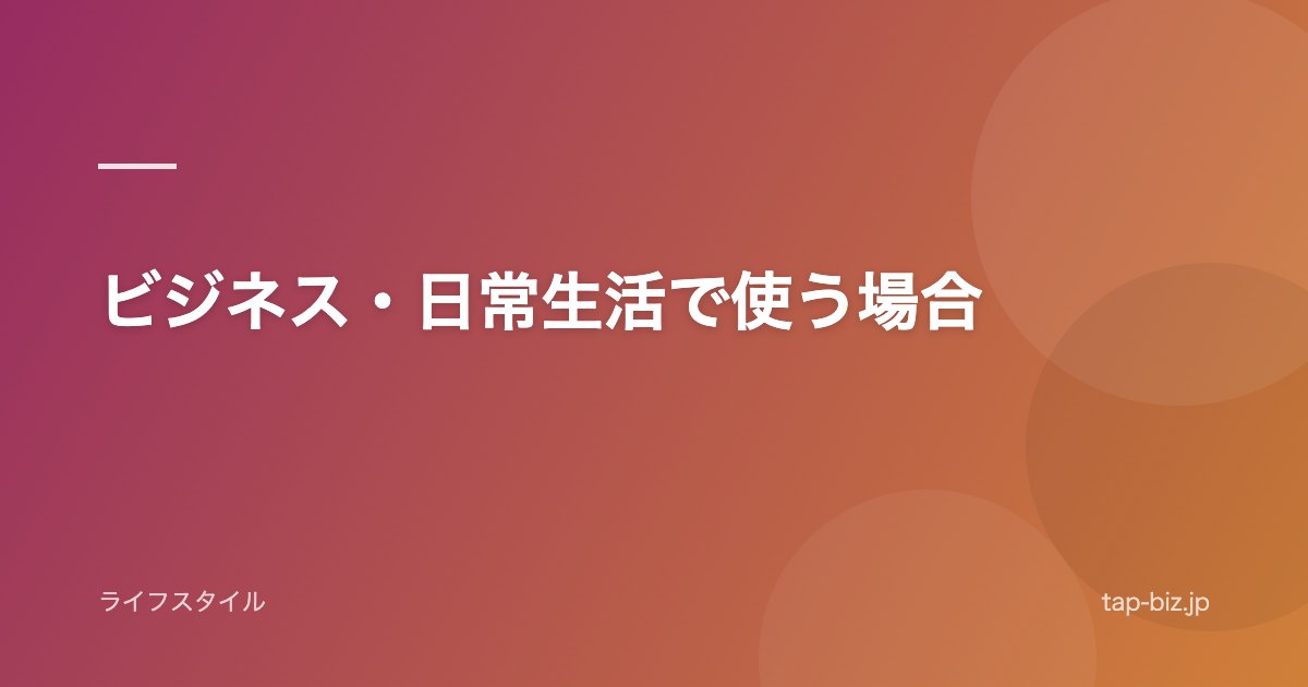 ビジネス・日常生活で使う場合