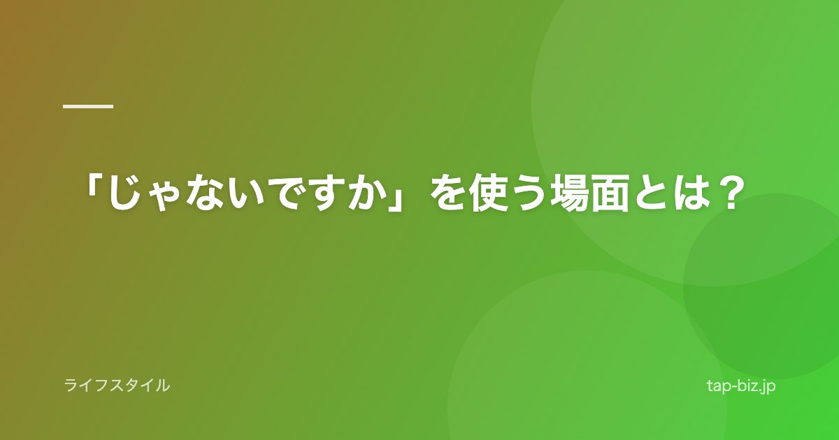 「じゃないですか」を使う場面とは？