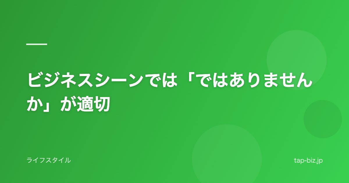 ビジネスシーンでは「ではありませんか」が適切