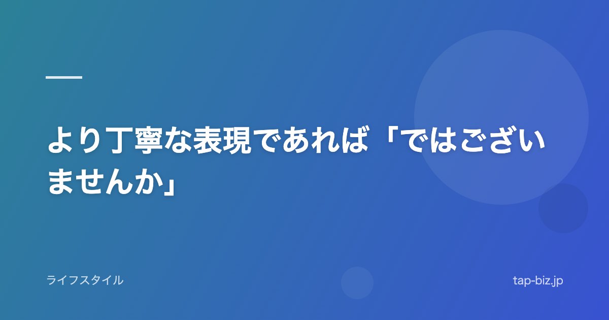 より丁寧な表現であれば「ではございませんか」