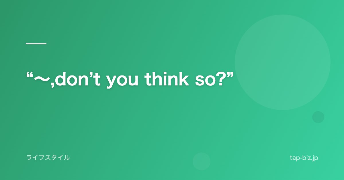 “～,don’t you think so?”