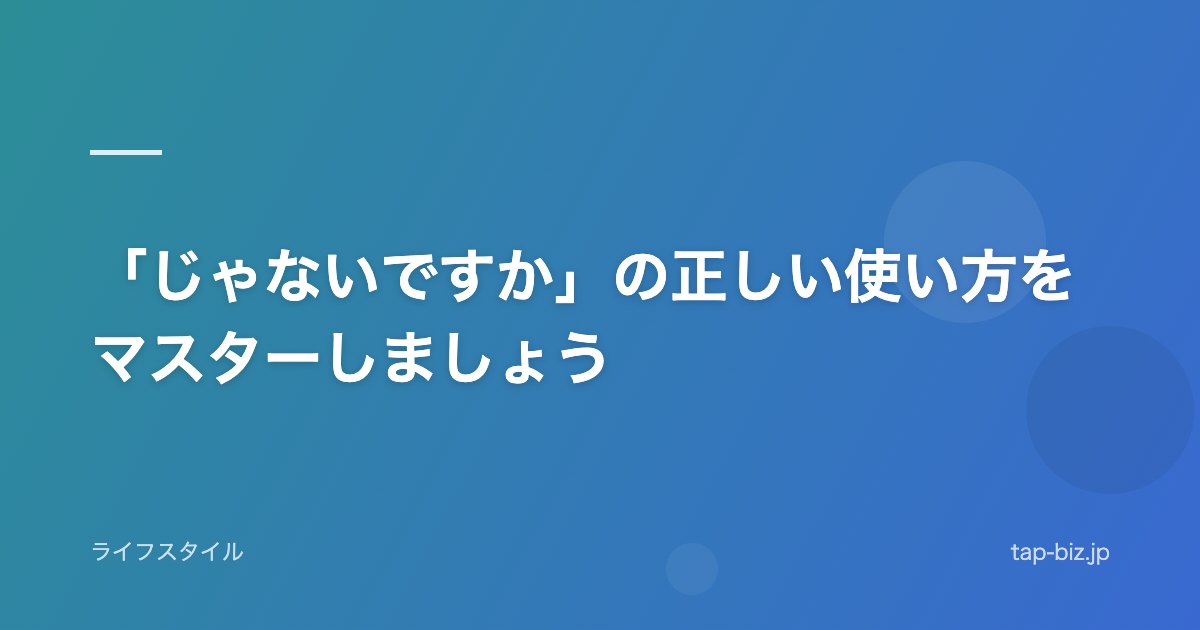 「じゃないですか」の正しい使い方をマスターしましょう