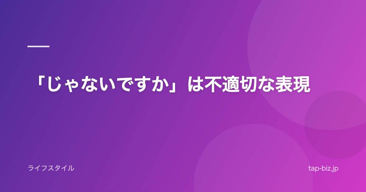 「じゃないですか」は不適切な表現