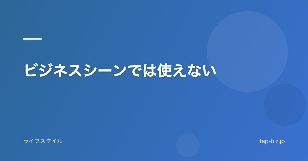 ビジネスシーンでは使えない