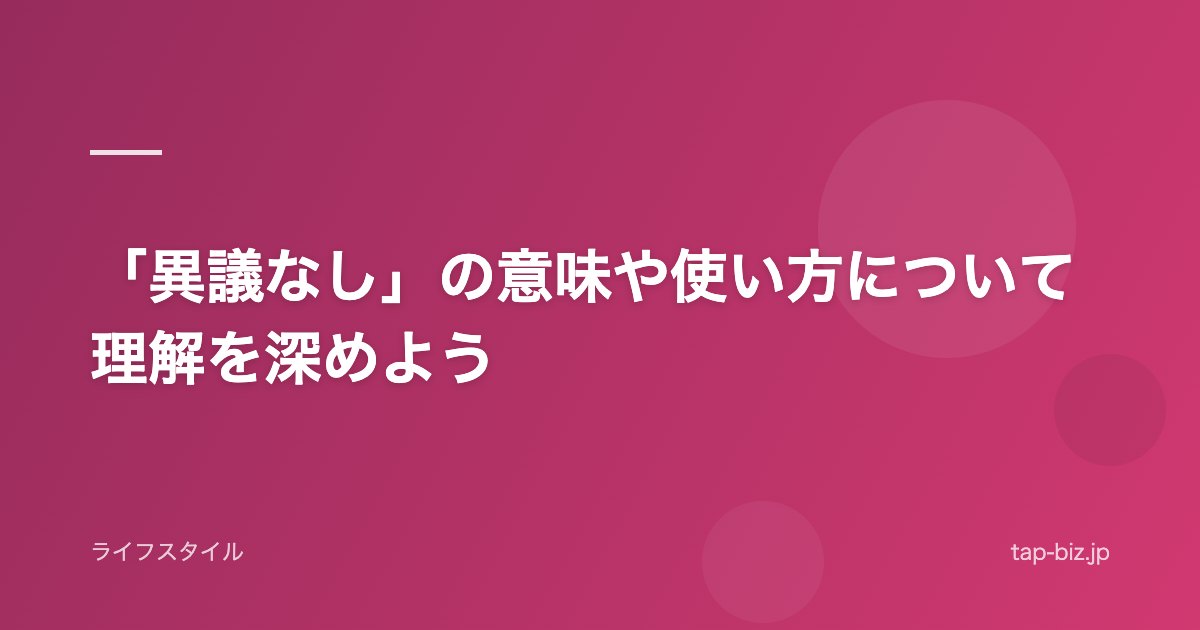 「異議なし」の意味や使い方について理解を深めよう