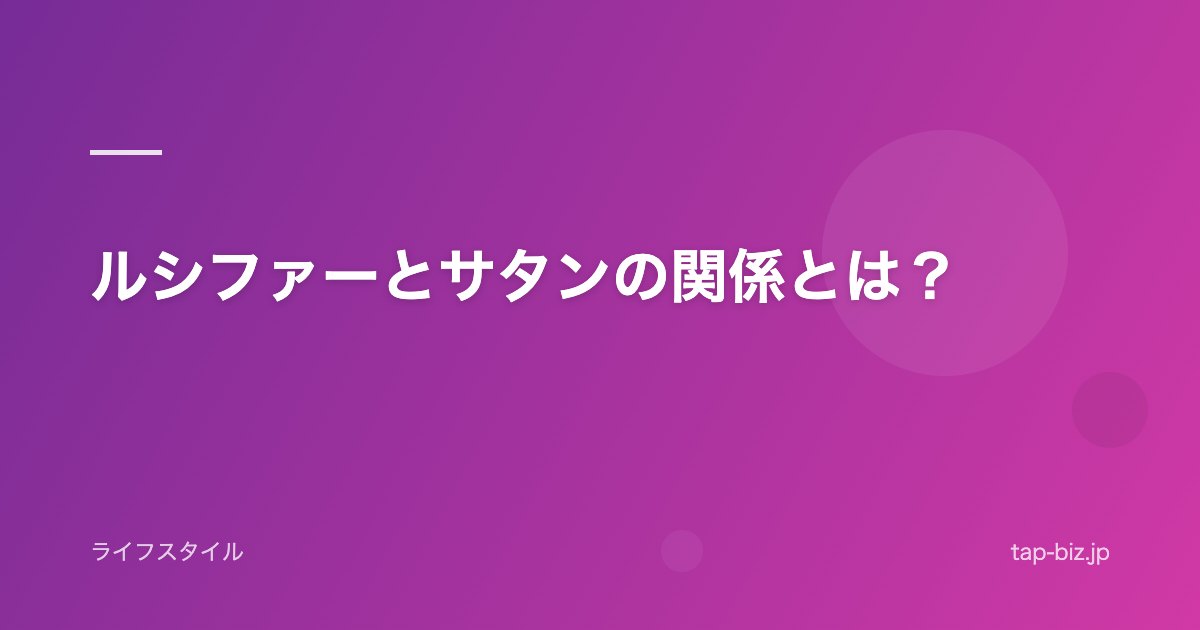 ルシファーとサタンの関係とは？