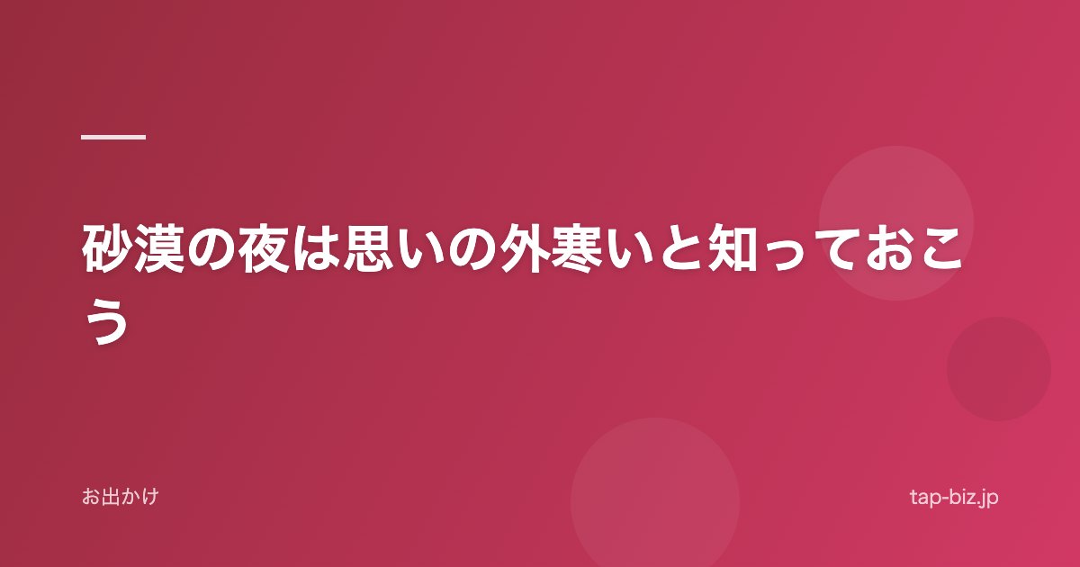 砂漠の夜は思いの外寒いと知っておこう