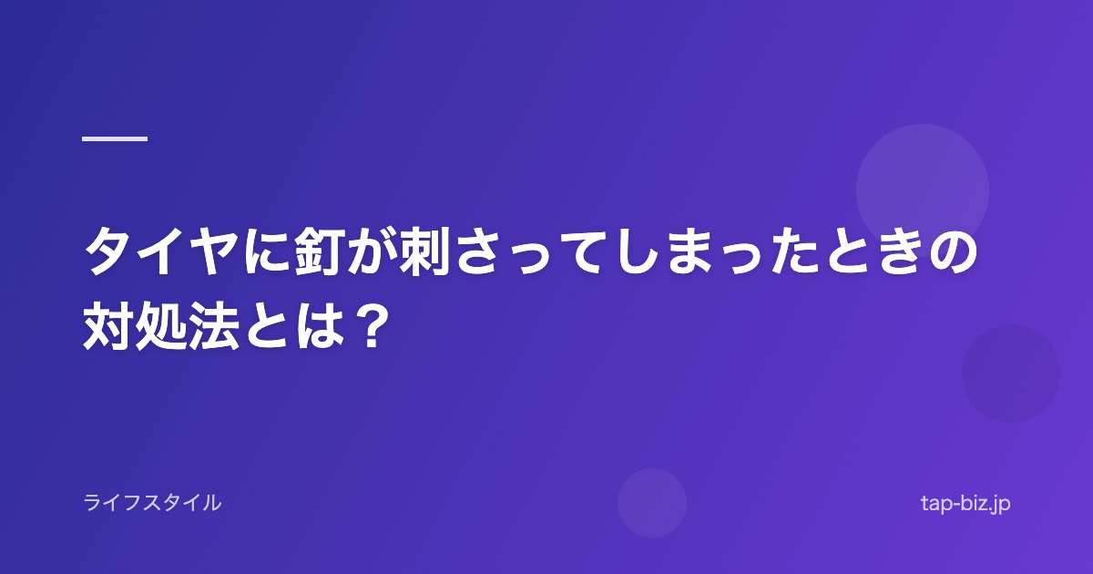 タイヤに釘が刺さってしまったときの対処法とは？