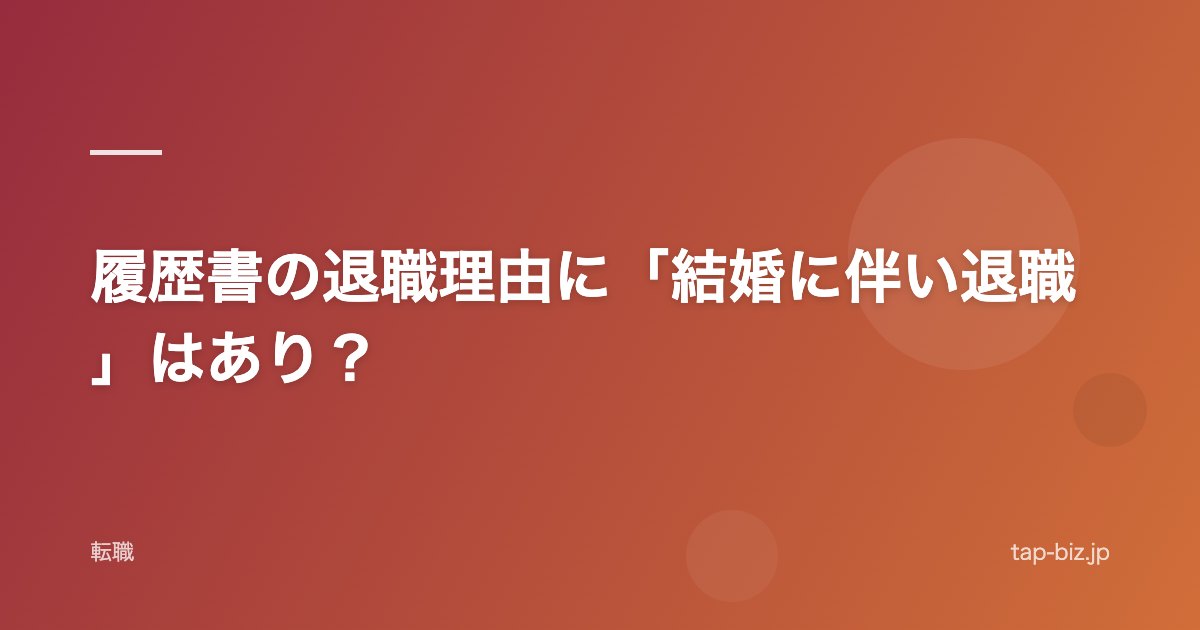 履歴書の退職理由に「結婚に伴い退職」はあり？