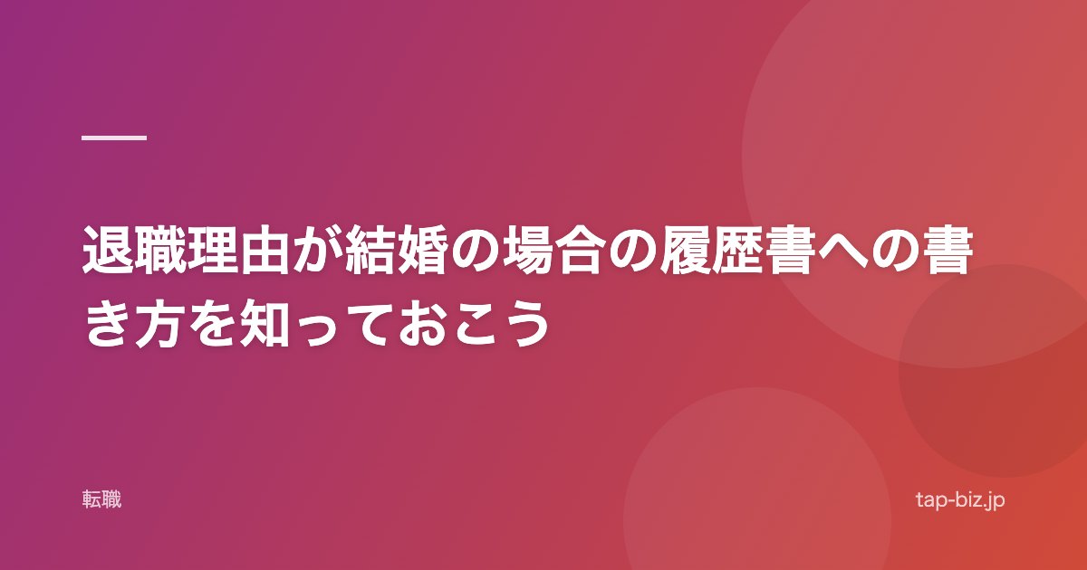 退職理由が結婚の場合の履歴書への書き方を知っておこう
