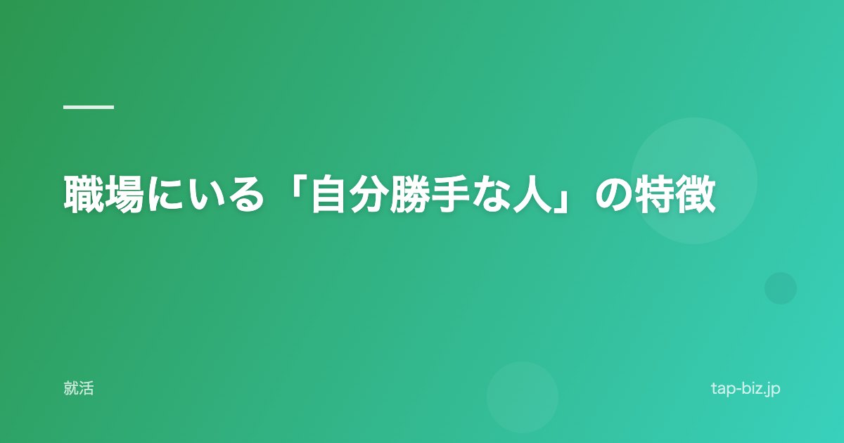 職場にいる「自分勝手な人」の特徴
