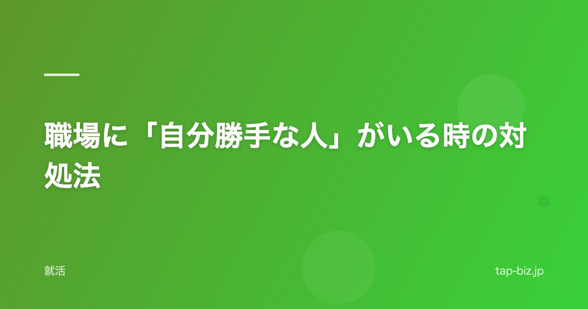 職場に「自分勝手な人」がいる時の対処法