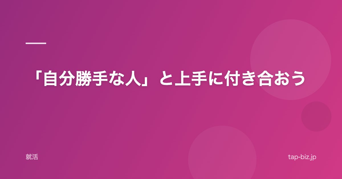 「自分勝手な人」と上手に付き合おう