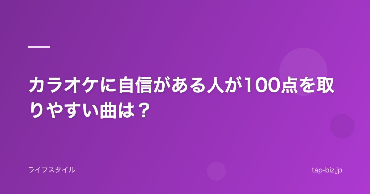 カラオケに自信がある人が100点を取りやすい曲は？