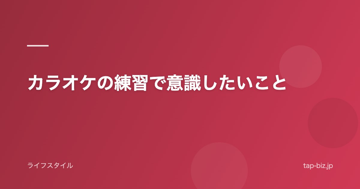 カラオケの練習で意識したいこと