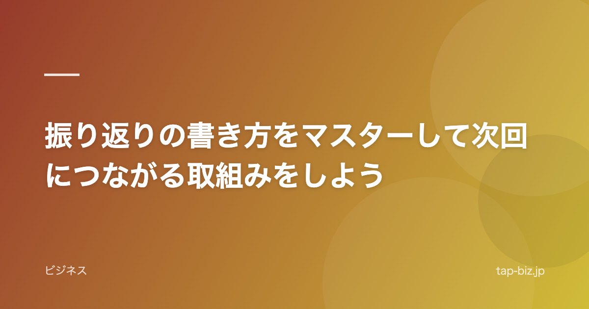 振り返りの書き方をマスターして次回につながる取組みをしよう