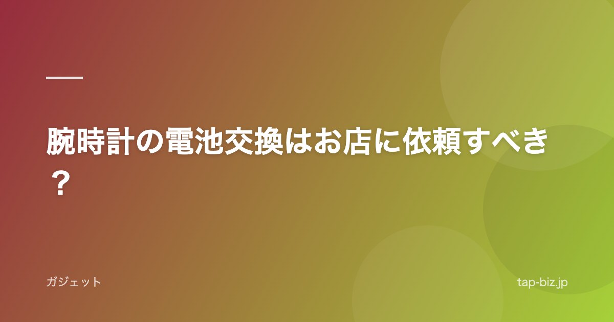 腕時計の電池交換はお店に依頼すべき？
