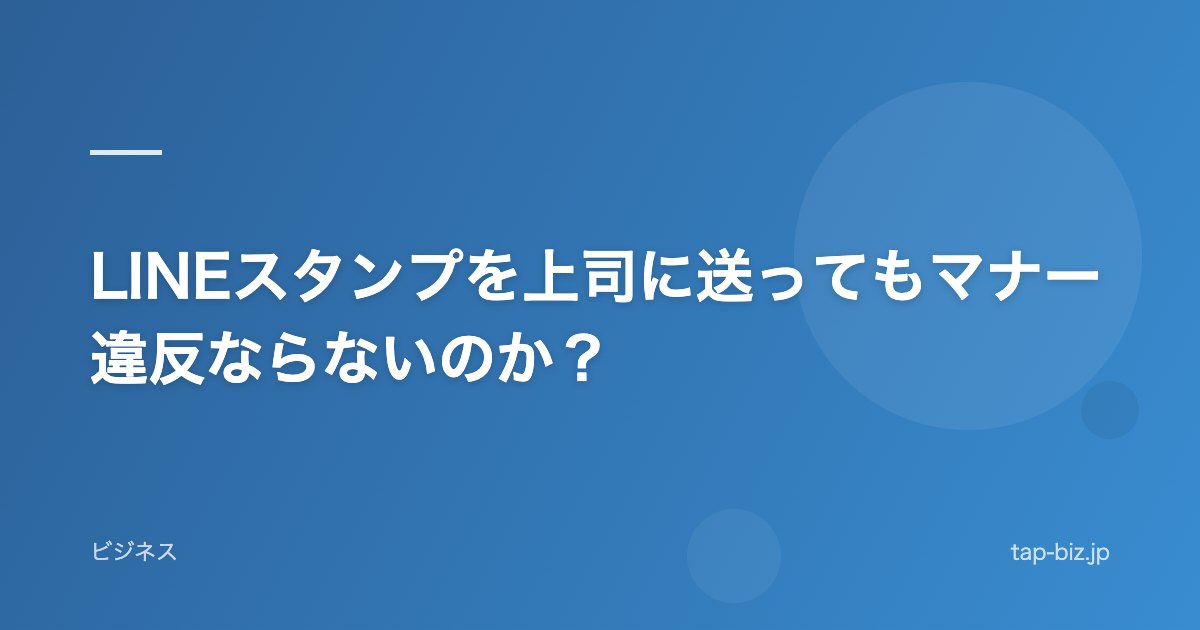 LINEスタンプを上司に送ってもマナー違反ならないのか？