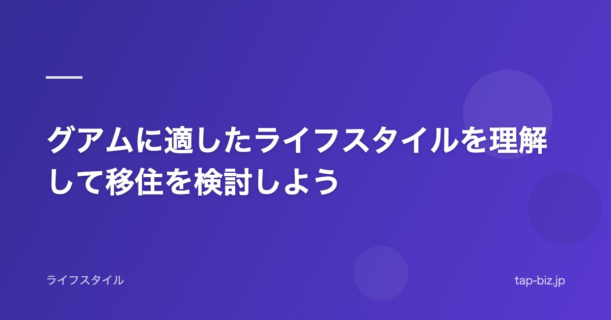 グアムに適したライフスタイルを理解して移住を検討しよう