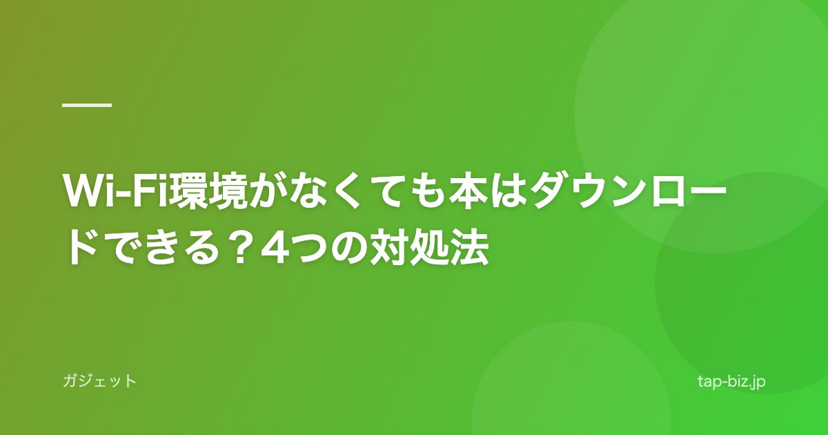Wi-Fi環境がなくても本はダウンロードできる？4つの対処法