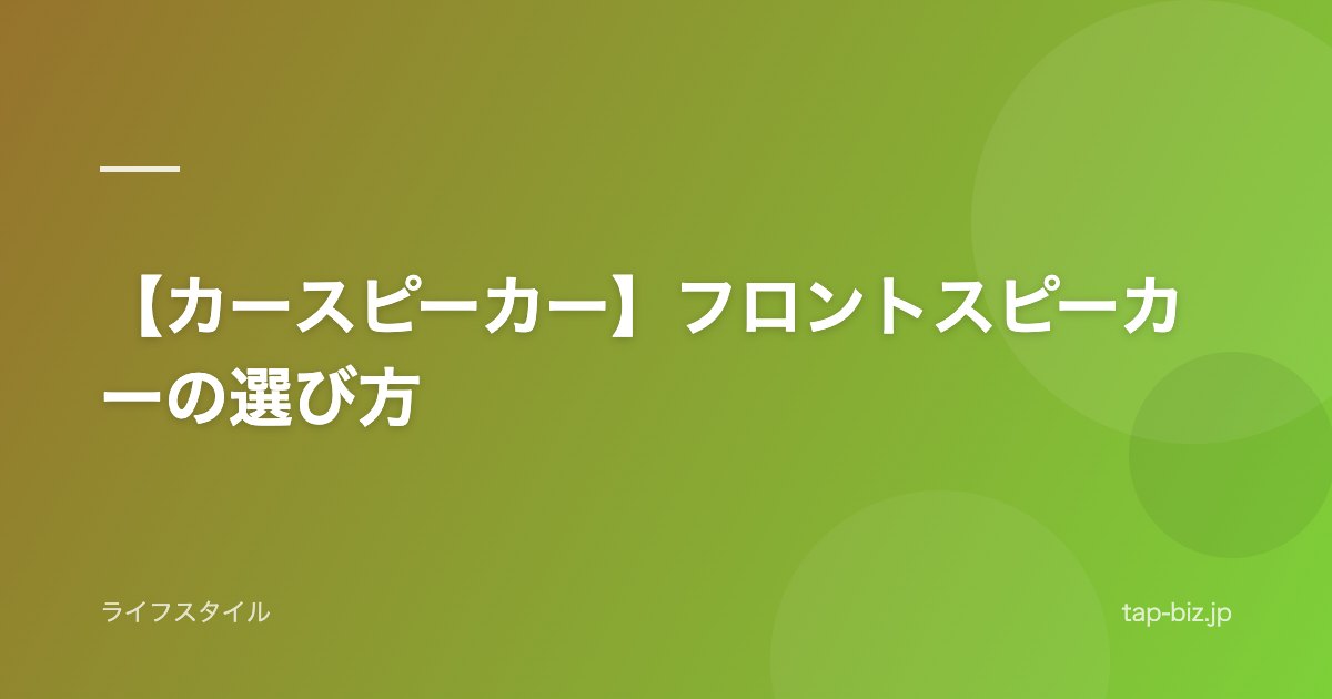 【カースピーカー】フロントスピーカーの選び方