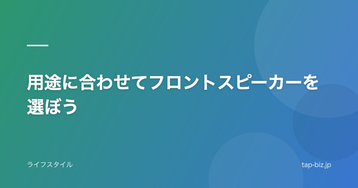 用途に合わせてフロントスピーカーを選ぼう