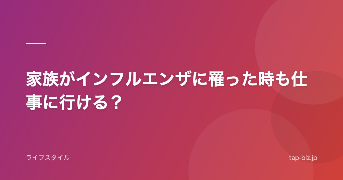 家族がインフルエンザに罹った時も仕事に行ける？