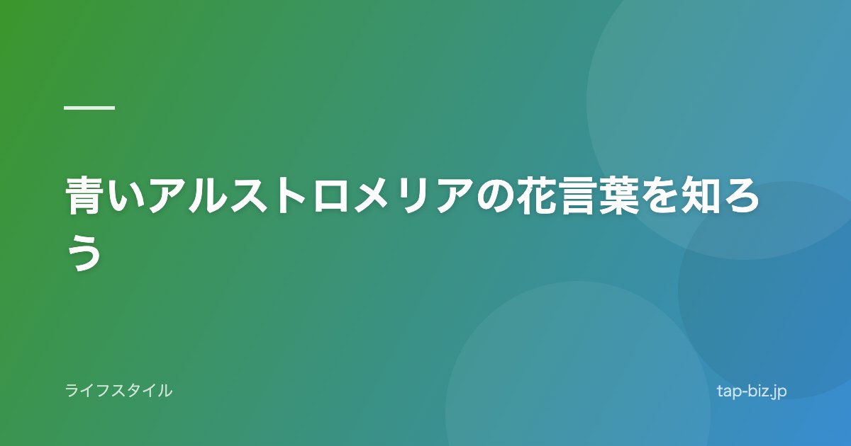 青いアルストロメリアの花言葉を知ろう