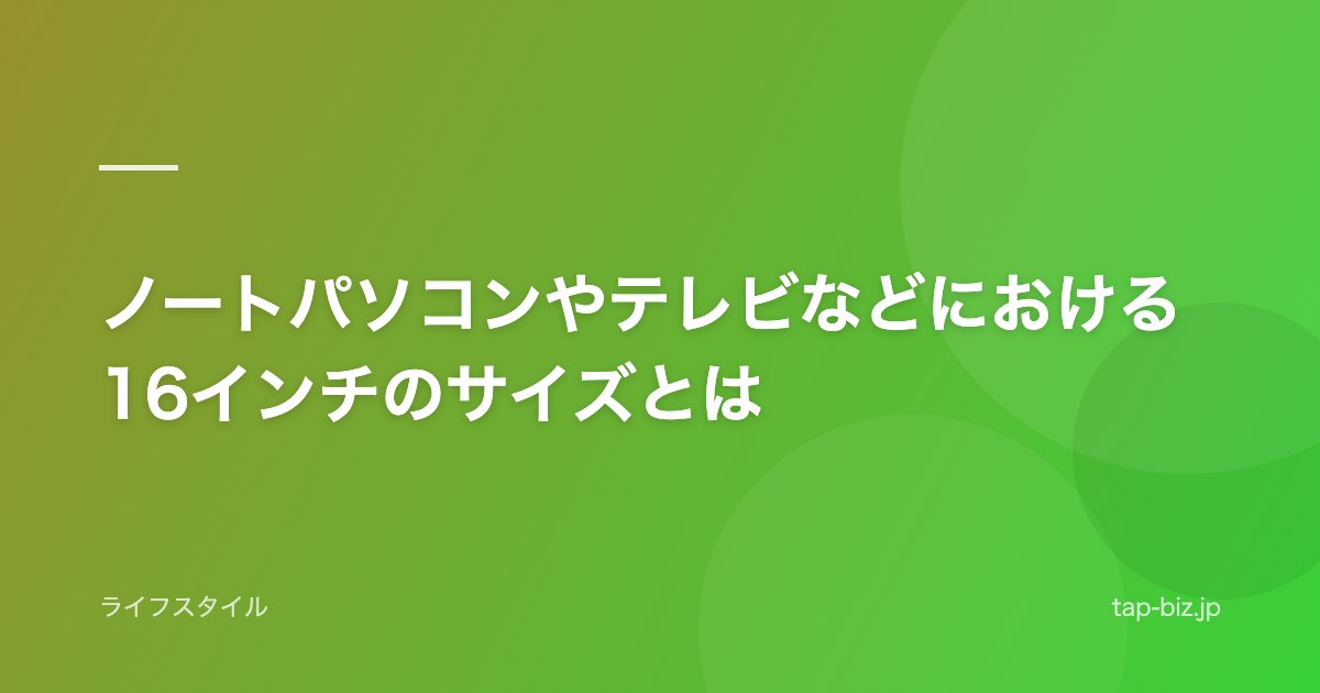 ノートパソコンやテレビなどにおける16インチのサイズとは