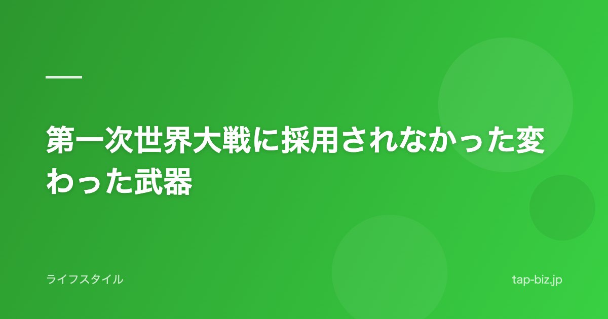 第一次世界大戦に採用されなかった変わった武器