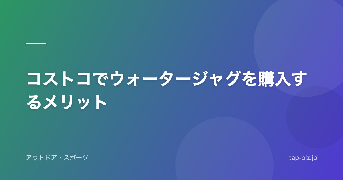 コストコでウォータージャグを購入するメリット